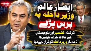 Absar Alam Slams Interior Minister | Cricket, Kashmir & Balochistan: Who Is Responsible?