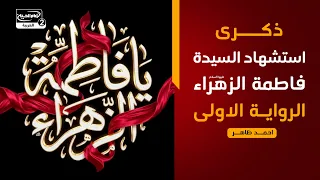 ذكرى استشهاد السيدة فاطمة الزهراء عليها السلام الرواية الاولى،  احمد ظاهر