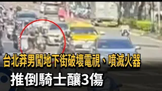 台北莽男闖地下街破壞電視、噴滅火器 推倒騎士釀3傷－民視新聞