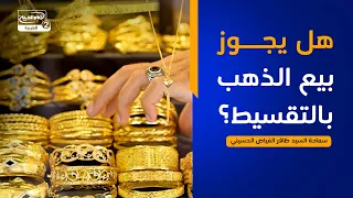 هداية السائل(937):هل يجوز بيع الذهب بالتقسيط؟،سماحة السيد ظافر الفياض الحسيني