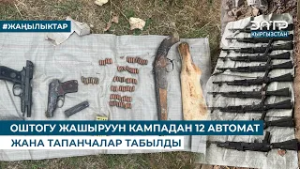 ОШТОГУ ЖАШЫРУУН КАМПАДАН 12 АВТОМАТ ЖАНА ТАПАНЧАЛАР ТАБЫЛДЫ
