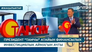 ПРЕЗИДЕНТ “ТАМЧЫ” АТАЙЫН ФИНАНСЫЛЫК ИНВЕСТИЦИЯЛЫК АЙМАГЫН АЧТЫ