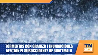 Hailstorms and flooding affect southwestern Guatemala