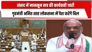 संसद में मानसून सत्र की कार्यवाही जारी, गृहमंत्री अमित शाह लोकसभा में पेश करेंगे बिल