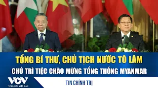 General Secretary and President To Lam hosts banquet welcoming President of Myanmar | VOV