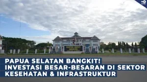 PAPUA SELATAN BANGKIT INVESTASI BESAR-BESARAN DI SEKTOR KESEHATAN & INFRASTRUKTUR [PAPUA MEMBANGUN]