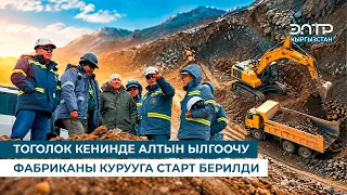 ТОГОЛОК КЕНИНДЕ АЛТЫН ЫЛГООЧУ ФАБРИКАНЫ КУРУУГА СТАРТ БЕРИЛДИ