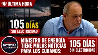 MINISTRO DE ENERGÍA TIENE MALAS NOTICIAS PARA LOS CUBANOS: 105 días sin electricidad