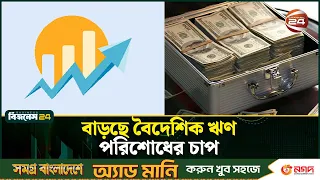 বৈদেশিক অর্থায়নে বড় সংকট, ছাড় ও প্রতিশ্রুতি কমলেও লাফিয়ে বাড়ছে ঋণ পরিশোধের চাপ | Bangladesh Economy