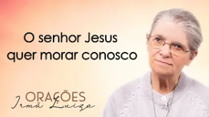 Oração da Irmã Luiza | O senhor Jesus quer morar conosco | Rede Século 21