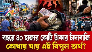 বছরে ৪০ হাজার কোটি টাকার চাঁ'দা'বা'জি, চাঁ'দা আদায়ের শীর্ষে পরিবহন ও ফুটপাত | Extortion | ETV