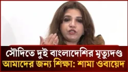 Death Penalty for Two Bangladeshis in Saudi Arabia is a Lesson for Us: Shama Obaid | Mytv News