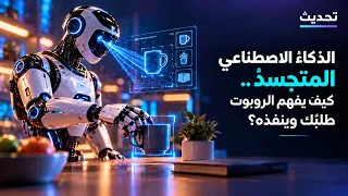 الذكاءُ الاصطناعي المتجسدُ.. كيف يفهم الروبوت طلبَك وينفذه؟ | تحديث AI