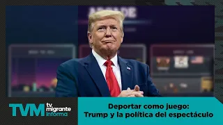 #TvMigranteReports: “Deportation as a Game: Trump and the Politics of Spectacle”