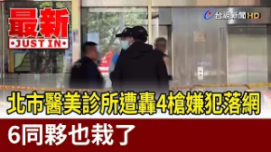 北市醫美診所遭轟4槍嫌犯落網 6同夥也栽了【最新快訊】