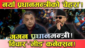 चुनावी राजनीतिमा ‘प्रधानमन्त्रीको चेहरा’ ! ‘भीडका नेता’ भन्दा ‘विचारका नेता’को खोजी ! गगन ‘एक्का’ !
