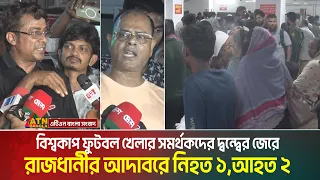 বিশ্বকাপ ফুটবল খেলার সমর্থকদের দ্ব/ন্দ্বে/র জেরে রাজধানীর আদাবরে নি**হ**ত ১,আ**হ**ত ২। Adabor