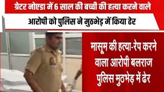 ग्रेटर नोएडा में 6 साल की बच्ची की हत्या करने वाले आरोपी को पुलिस ने मुठभेड़ में किया ढेर
