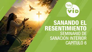 Sanando el resentimiento | Seminario de Sanación Interior, Capitulo 6 | Tele VID