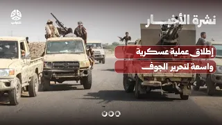 إطلاق عملية عسكرية واسعة لتحرير محافظة الجوف | نشرة الأخبار