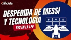 At La Candela | Messi’s Farewell and FVS in the LPF