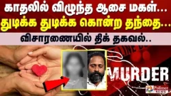 காதலில் விழுந்த ஆசை மகள்... துடிக்க துடிக்க கொன்ற தந்தை... விசாரணையில் திக் தகவல்..