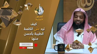 كيف ترد على الكلمة الطيبة بأحسن منها؟