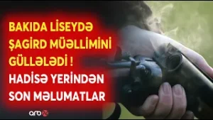 TƏCİLİ! Bakıda liseydə şagird müəllimini güllələdi: Hadisə yerindən SON DƏQİQƏ MƏLUMATLARI