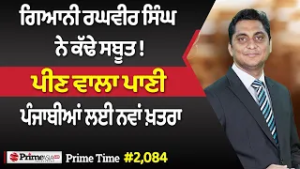 Prime Time (2084) || ਗਿਆਨੀ ਰਘਵੀਰ ਸਿੰਘ ਨੇ ਕੱਢੇ ਸਬੂਤ ! - ਪੀਣ ਵਾਲਾ ਪਾਣੀ ਪੰਜਾਬੀਆਂ ਲਈ ਨਵਾਂ ਖ਼ਤਰਾ