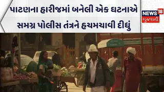 Patan Crime News |પાટણના હારીજમાં બનેલી એક ઘટનાએ સમગ્ર પોલીસ તંત્રને હચમચાવી દીધું | News18