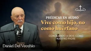 Conociendo a Dios como nuestro Padre Celestial // Daniel del Vecchio PRÉDICAS EN AUDIO