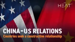 The Heat: China-US Relations | Countries seek a constructive relationship