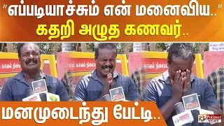 ”எப்படியாச்சும் என் மனைவிய..” கதறி அழுத கணவர்.. மனமுடைந்து பேட்டி..