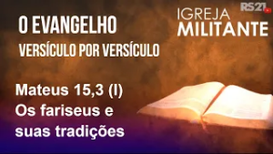 Igreja Militante - 23/02/26 - Mateus 15,3 (I) – Os fariseus e suas tradições