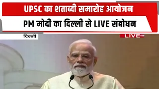 UPSC का शताब्दी समारोह आयोजन ,PM मोदी का दिल्ली से LIVE संबोधन