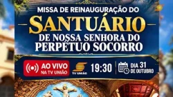 MISSA DE REINAUGURAÇÃO DO SANTUÁRIO DE NOSSA SENHORA DO PERPETUO SOCORRO DIA 31 DE OUTUBRO AS 19:30