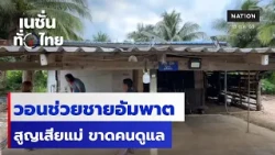 วอนช่วยชายอัมพาต สูญเสียแม่ ขาดคนดูแล  | เนชั่นทั่วไทย | 13 ต.ค.69 | NationTV22