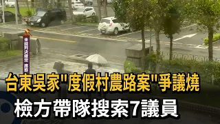 Taitung Wu Family "Resort Farm Road" Scandal Heats Up: Prosecutors Raid Offices of 7 Councilors –...