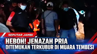 HEBOH! JENAZAH PRIA DITEMUKAN TERKUBUR DI MUARA TEMBESI