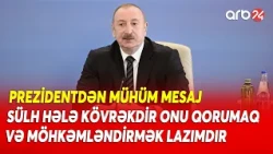 Prezident İlham Əliyevdən mühüm mesaj: Sülh hələ kövrəkdir, onu qorumaq və möhkəmləndirmək lazımdır