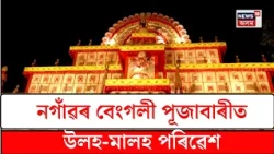 Nagaon Bengali Puja Bari | পূজাৰ আনন্দ-উৎসাহেৰে মুখৰিত নগাঁৱৰ বেংগলী পূজাবাৰী মণ্ডপ | N18V