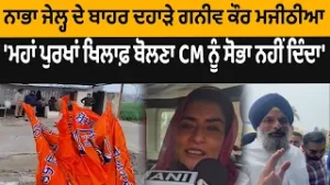 ਨਾਭਾ ਜੇਲ੍ਹ ਦੇ ਬਾਹਰ ਦਹਾੜੇ ਗਨੀਵ ਕੌਰ ਮਜੀਠੀਆ