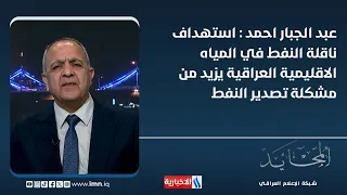 د. عبد الجبار احمد: استهداف ناقلة النفط في المياه الاقليمية العراقية يزيد من مشكلة تصدير النفط