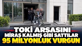 They Sold TOKİ Land as Their Inheritance: 95 Million Fraud