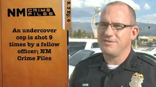 An undercover cop is shot 9 times by a fellow officer; New Mexico Crime Files