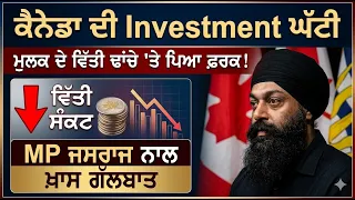ਕੈਨੇਡਾ ਦੀ Investment ਘੱਟੀ, ਮੁਲਕ ਦੇ ਵਿੱਤੀ ਢਾਂਚੇ 'ਤੇ ਪਿਆ ਫ਼ਰਕ! MP ਜਸਰਾਜ ਨਾਲ ਖ਼ਾਸ ਗੱਲਬਾਤ