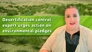 Desertification control expert urges action on environmental pledges