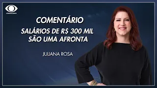 Juliana Rosa: Salários de R$ 300 mil são uma afronta | Jornal da Band