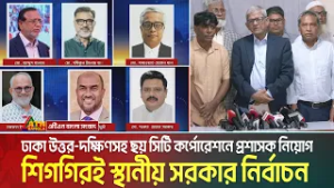 ঢাকা উত্তর-দক্ষিণসহ ছয় সিটি কর্পোরেশনে প্রশাসক নিয়োগ। শিগগিরই স্থানীয় সরকার নির্বাচন | ATN Bangla
