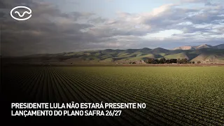 Presidente Lula não estará presente no lançamento do Plano Safra 26/27
